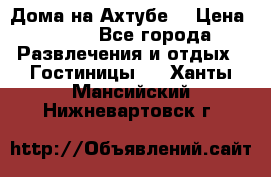 Дома на Ахтубе. › Цена ­ 500 - Все города Развлечения и отдых » Гостиницы   . Ханты-Мансийский,Нижневартовск г.